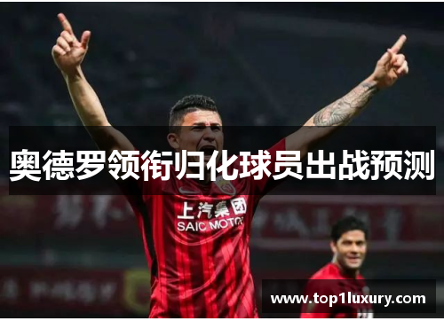 奥德罗领衔归化球员出战预测